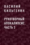 Книга Рукотворный апокалипсис. Часть 3 автора Василий Кильгенин