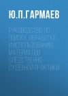 Книга Руководство по поиску, обработке и использованию материалов следственно-судебной практики автора Юрий Гармаев