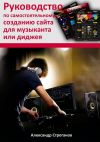 Книга Руководство по самостоятельному созданию сайта для музыканта или диджея автора Александр Строганов