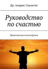 Книга Руководство по счастью. Практическая психотерапия автора Др. Андрис Саулитис