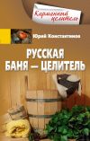 Книга Русская баня – целитель автора Юрий Константинов