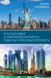 Книга Русская идея & Американская мечта. Смыслы и бессмысленность автора Елена Головина