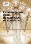 Книга Русская народная магия. Не колдовство, но волшебство автора Алексей Корнев