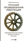 Книга Русская промышленная революция: Управленческие уроки первой половины XIX века автора Глеб Архангельский