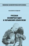 Книга Русская Всемирная идея и украинский сепаратизм автора Василий Холодный