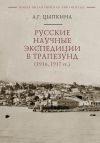 Книга Русские научные экспедиции в Трапезунд (1916, 1917 гг.) автора Анна Цыпкина