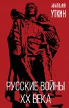 Книга Русские войны XX века автора Анатолий Уткин