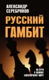 Книга Русский гамбит. На пути к новому биполярному миру автора Александр Серебряков