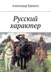 Книга Русский характер автора Александр Кришта