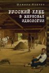 Книга Русский хлеб в жерновах идеологии автора Шамиль Куряев