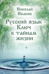 Книга Русский язык – ключ к тайнам жизни автора Николай Иванов