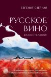 Книга Русское вино. Время открытий! Российские виноделы против самых распространенных винных заблуждений автора Евгения Озерная