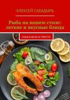 Книга Рыба на вашем столе: легкие и вкусные блюда. Изысканно и просто автора Алексей Сабадырь