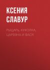 Книга Рыцарь, куколка, царевна и Вася автора Ксения Славур