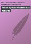 Книга Рынок продовольственных товаров автора Елена Киселева