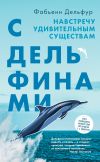 Книга С дельфинами. Навстречу удивительным существам автора Фабьенн Дельфур