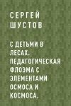 Книга С детьми в лесах. Педагогическая флоэма с элементами осмоса и космоса. автора Сергей Шустов