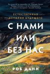 Книга С нами или без нас: Естественная история будущего автора Роб Данн