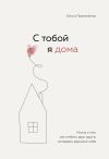 Книга С тобой я дома. Книга о том, как любить друг друга, оставаясь верными себе автора Ольга Примаченко