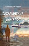 Книга Сахалинские рассказы автора Александр Матвеев