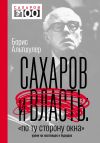 Книга Сахаров и власть. «По ту сторону окна». Уроки на настоящее и будущее автора Борис Альтшулер