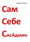 Книга Сам себе сисадмин. Победа над «домашним» компьютером автора Андрей Кашкаров