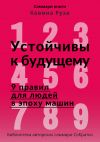 Книга Саммари книги Кевина Руза «Устойчивы к будущему. 9 правил для людей в эпоху машин» автора Полина Крупышева