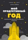 Книга Саммари книги Криса Бейли «Мой продуктивный год. Как я проверил самые известные методики личной эффективности на себе» автора Елена Лещенко