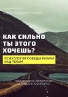 Книга Саммари книги Мэта Фицджеральда «Как сильно ты этого хочешь? Психология превосходства разума над телом» автора Елена Лещенко