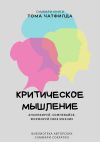 Книга Саммари книги Тома Чатфилда «Критическое мышление. Анализируй, сомневайся, формируй свое мнение» автора Ксения Сидоркина