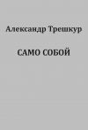 Книга Само собой автора Александр Трешкур