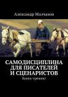 Книга Самодисциплина для писателей и сценаристов автора Александр Молчанов