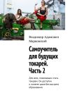 Книга Самоучитель для будущих токарей. Часть 2. Для всех, пожелавших стать токарем. Он доступен и понятен даже без высшего образования. автора Владимир Марковский