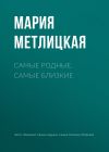 Книга Самые родные, самые близкие автора Мария Метлицкая