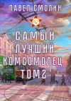 Книга Самый лучший комсомолец. Том 2 автора Павел Смолин