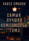 Книга Самый лучший комсомолец. Том 3 автора Павел Смолин