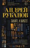 Книга Сажайте, и вырастет автора Андрей Рубанов