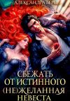 Книга Сбежать от истинного. (Не)Желанная невеста автора Александра Берг