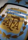 Книга Сборная Аргентины по Футболу автора Иван Исаков