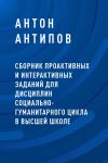 Книга Сборник проактивных и интерактивных заданий для дисциплин социально-гуманитарного цикла в высшей школе автора Антон Антипов