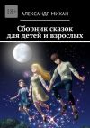 Книга Сборник сказок для детей и взрослых автора Александр Михан