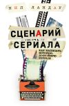 Книга Сценарий сериала. Как написать историю, достойную Нетфликса автора Нейл Ландау