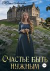 Книга Счастье быть нужным автора Юлия Арниева