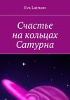 Книга Счастье на кольцах Сатурна автора Eva Latruan