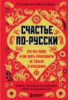 Книга Счастье по-русски. Кто мы такие и как жить припеваючи не только в праздники автора Гульнара Краснова