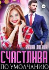 Книга Счастлива по умолчанию автора Янина Логвин