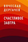 Книга Счастливое завтра автора Вячеслав Дергачев