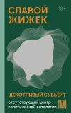 Книга Щекотливый субъект. Отсутствующий центр политической онтологии автора Славой Жижек