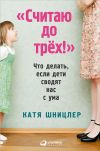 Книга «Считаю до трех!»: Что делать, если дети сводят нас с ума автора Катя Шницлер