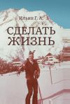 Книга Сделать жизнь автора Геннадий Ильин